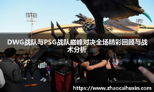 雷火竞技DWG战队与PSG战队巅峰对决全场精彩回顾与战术分析